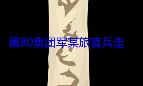 第80集团学开展国防军某旅官兵教育走进驻地小
