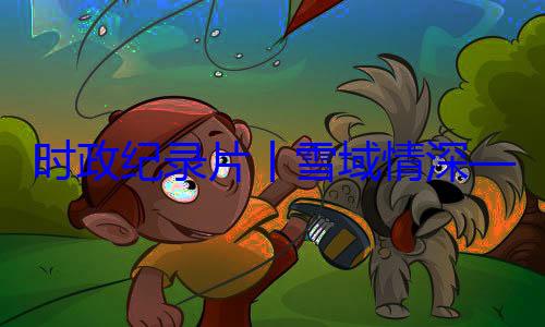动纪实区成立60习近平席西藏自治总书记率中周年庆祝活央代表团出丨雪域情深时政纪录片